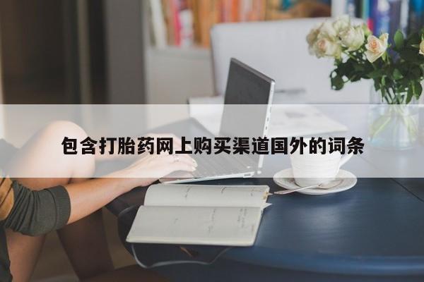打胎药私人店有没有卖的包含打胎药网上购买渠道国外的词条