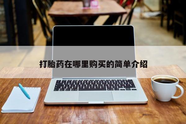 打胎药私人店有没有卖的打胎药在哪里购买的简单介绍