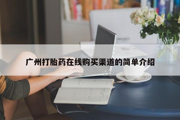 打胎药私人店有没有卖的广州打胎药在线购买渠道的简单介绍