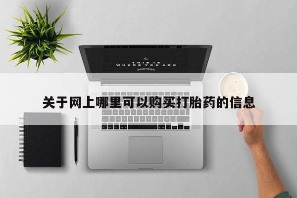 打胎药私人店有没有卖的关于网上哪里可以购买打胎药的信息