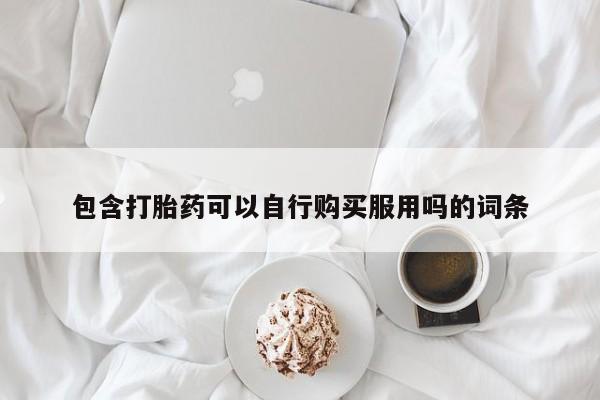 打胎药私人店有没有卖的包含打胎药可以自行购买服用吗的词条
