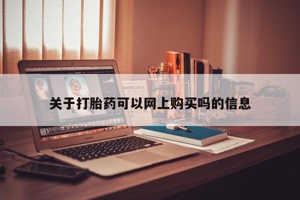 打胎药私人店有没有卖的关于打胎药可以网上购买吗的信息