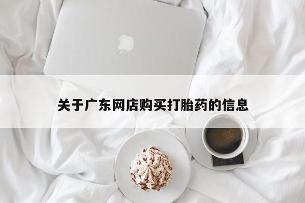 打胎药私人店有没有卖的关于广东网店购买打胎药的信息