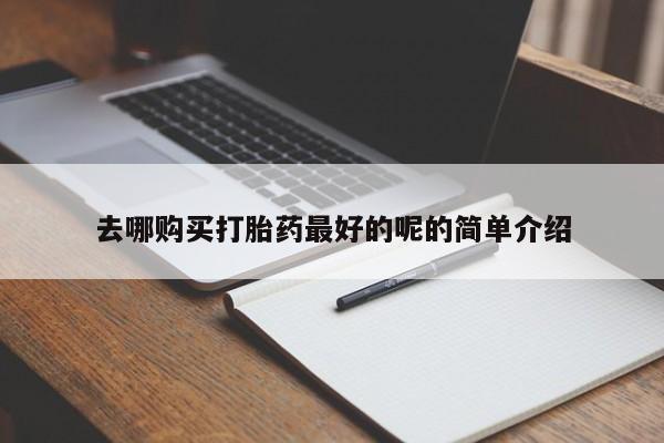 打胎药私人店有没有卖的去哪购买打胎药最好的呢的简单介绍
