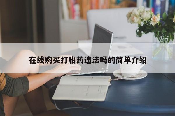 打胎药私人店有没有卖的在线购买打胎药违法吗的简单介绍