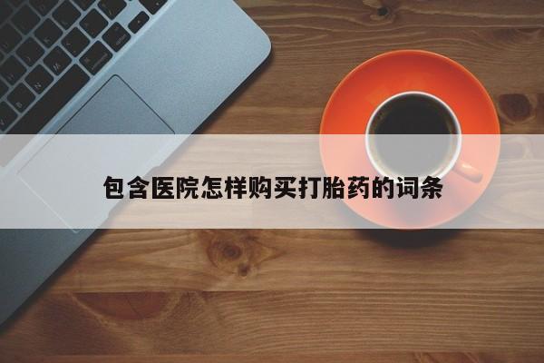 打胎药私人店有没有卖的包含医院怎样购买打胎药的词条