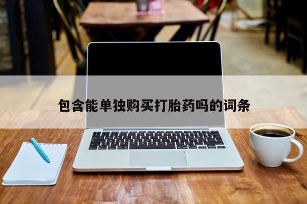 打胎药私人店有没有卖的包含能单独购买打胎药吗的词条