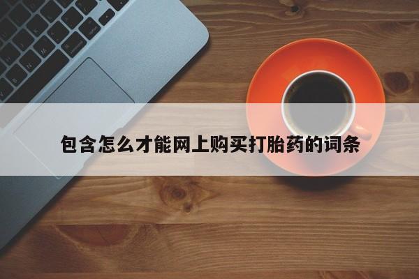 打胎药私人店有没有卖的包含怎么才能网上购买打胎药的词条
