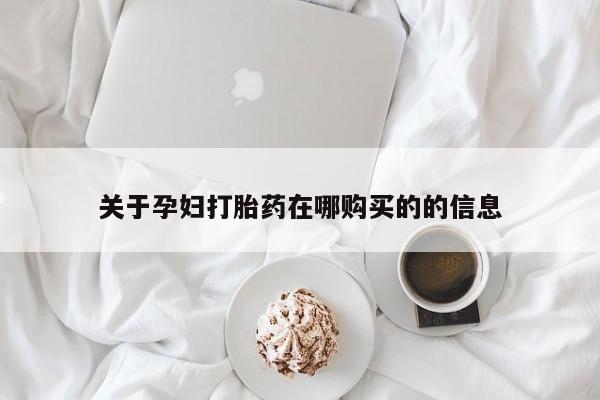 打胎药私人店有没有卖的关于孕妇打胎药在哪购买的的信息
