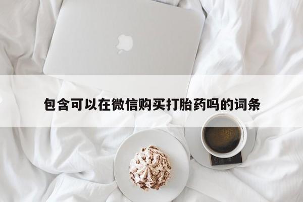 打胎药私人店有没有卖的包含可以在微信购买打胎药吗的词条