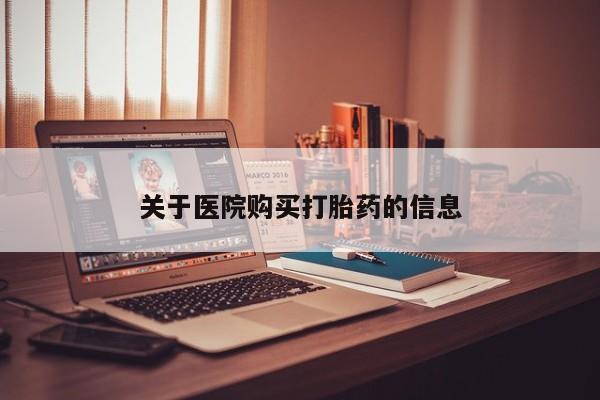 打胎药私人店有没有卖的关于医院购买打胎药的信息